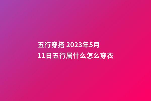 五行穿搭 2023年5月11日五行属什么怎么穿衣